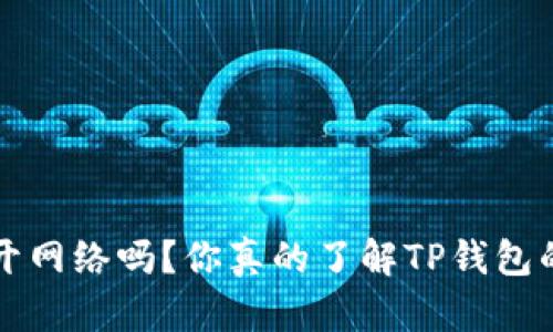  建TP钱包要开网络吗？你真的了解TP钱包的使用方式吗？