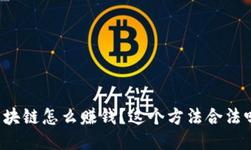 区块链怎么赚钱？这个方法合法吗？