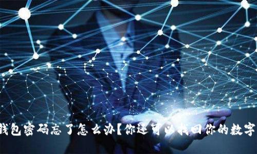比特币钱包密码忘了怎么办？你还可以找回你的数字资产吗？