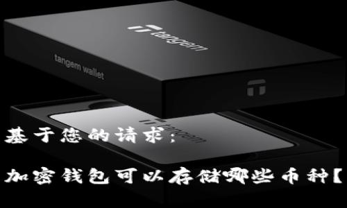 基于您的请求：

加密钱包可以存储哪些币种？