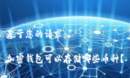 基于您的请求：

加密钱包可以存储哪些币种？