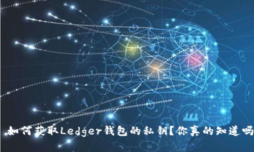 : 如何获取Ledger钱包的私钥？你真的知道吗？
