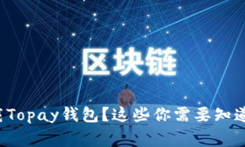 如何下载Topay钱包？这些你需要知道的事情！