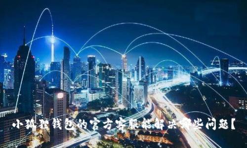 小狐狸钱包的官方客服能解决哪些问题？