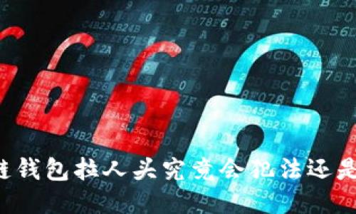 区块链钱包拉人头究竟会犯法还是合法?