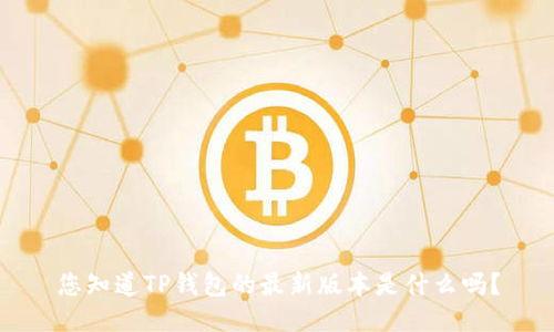 您知道TP钱包的最新版本是什么吗?