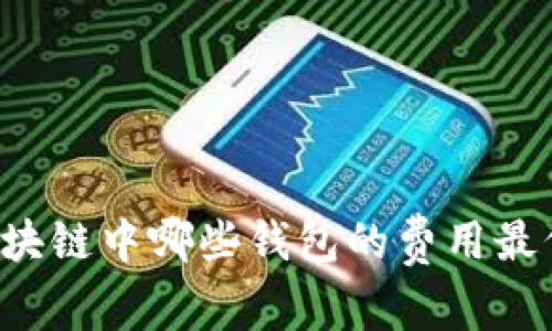 区块链中哪些钱包的费用最低？