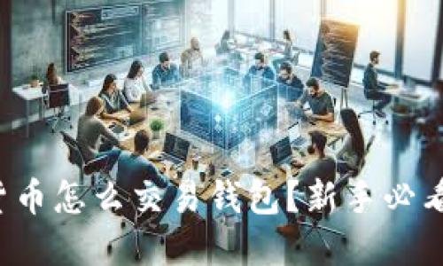 数字货币怎么交易钱包？新手必看指南！