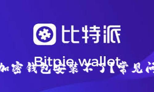 : 为什么我的加密钱包安装不了？常见问题及解决方案
