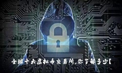 全球十大虚拟币交易所，你了解多少？