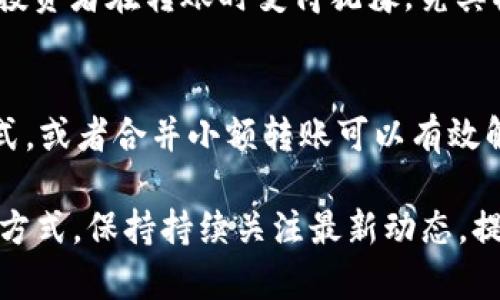 TP钱包金额小是不是没法转？这个问题相信很多用户在使用TP钱包时都曾经困惑过。那么，就让我们来详细探讨一下TP钱包的转账机制以及如何应对金额较小的情况。

什么是TP钱包？
TP钱包是一种数字货币钱包，它可以帮助用户存储、管理和交易各种类型的加密货币。随着加密行业的不断发展，越来越多的人开始使用TP钱包来进行资产的存储和交易。在TP钱包里，用户不仅可以方便地管理自己的数字资产，还能参与各种区块链项目。

为什么金额小无法转账？
很多用户在进行转账操作时，可能会发现当他们的账户余额较少时，系统会提示无法进行转账。这并不是真正的余额不足，而是与手续费有关。每次转账操作，平台都会收取一定的手续费，通常是以交易金额的一定比例来计算的。当你的余额过小时，可能无法支付这些手续费，导致无法完成转账。

手续费是什么？
在数字货币的世界中，手续费是一项常见的费用。它是网络维护和矿工挖矿所需支付的成本。目前，很多数字货币交易平台都会收取手续费，而这笔费用是在你进行转账时自动扣除的。如果你的钱包余额过小，可能在扣除手续费后，剩余的余额就不足以进行任何转账操作。

如何应对金额小转账难的问题？
那我们该如何解决这个问题呢？首先，用户可以尝试增加钱包余额。可以考虑向钱包充值，完成转账操作所需的最低余额。其次，选择适合的转账方式，如果有选项可以根据手续费进行选择，建议选择手续费较低的方式进行转账。
另外，很多用户也会询问是否可以合并转账，也就是将多个小额转账合并为一次大额转账。这样可以有效地减少手续费，当然，这也要考虑到账户的整体使用情况和费用负担。

小金额转账的实际案例
为了让大家更好地理解，以下是一个简化的实际案例：
假设你在TP钱包中的余额为0.01个比特币，而此时转账手续费为0.001个比特币。如果你想进行转账，系统首先会尝试从你的余额中扣除手续费。结果是你只剩下0.009个比特币，远远超出了可以转账的范围。
对于小金额用户来说，这不仅仅是向他人转账的难题，实际上也反映了当前数字货币使用的一种情况：手续费高涨的趋势让很多小投资者在转账时变得犹豫。究其根源，这与网络拥堵、市场需求以及各大平台的竞争策略都有关系。

总结
总而言之，在使用TP钱包时，如果遇到金额小无法转账的情况，首先要考虑到手续费的问题。通过增加余额、选择低手续费的转账方式，或者合并小额转账可以有效解决这一问题。数字货币的世界充满了挑战，但只要我们掌握合理的使用技巧，就能在其中游刃有余。

在使用TP钱包的过程中，如果你还有其他疑问或者想法，欢迎随时与我讨论！希望这篇文章能够帮助你更好地理解TP钱包及其转账方式。保持持续关注最新动态，提升自己在数字货币领域的应用能力！