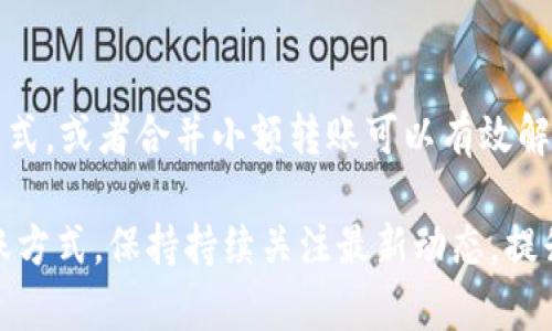 TP钱包金额小是不是没法转？这个问题相信很多用户在使用TP钱包时都曾经困惑过。那么，就让我们来详细探讨一下TP钱包的转账机制以及如何应对金额较小的情况。

什么是TP钱包？
TP钱包是一种数字货币钱包，它可以帮助用户存储、管理和交易各种类型的加密货币。随着加密行业的不断发展，越来越多的人开始使用TP钱包来进行资产的存储和交易。在TP钱包里，用户不仅可以方便地管理自己的数字资产，还能参与各种区块链项目。

为什么金额小无法转账？
很多用户在进行转账操作时，可能会发现当他们的账户余额较少时，系统会提示无法进行转账。这并不是真正的余额不足，而是与手续费有关。每次转账操作，平台都会收取一定的手续费，通常是以交易金额的一定比例来计算的。当你的余额过小时，可能无法支付这些手续费，导致无法完成转账。

手续费是什么？
在数字货币的世界中，手续费是一项常见的费用。它是网络维护和矿工挖矿所需支付的成本。目前，很多数字货币交易平台都会收取手续费，而这笔费用是在你进行转账时自动扣除的。如果你的钱包余额过小，可能在扣除手续费后，剩余的余额就不足以进行任何转账操作。

如何应对金额小转账难的问题？
那我们该如何解决这个问题呢？首先，用户可以尝试增加钱包余额。可以考虑向钱包充值，完成转账操作所需的最低余额。其次，选择适合的转账方式，如果有选项可以根据手续费进行选择，建议选择手续费较低的方式进行转账。
另外，很多用户也会询问是否可以合并转账，也就是将多个小额转账合并为一次大额转账。这样可以有效地减少手续费，当然，这也要考虑到账户的整体使用情况和费用负担。

小金额转账的实际案例
为了让大家更好地理解，以下是一个简化的实际案例：
假设你在TP钱包中的余额为0.01个比特币，而此时转账手续费为0.001个比特币。如果你想进行转账，系统首先会尝试从你的余额中扣除手续费。结果是你只剩下0.009个比特币，远远超出了可以转账的范围。
对于小金额用户来说，这不仅仅是向他人转账的难题，实际上也反映了当前数字货币使用的一种情况：手续费高涨的趋势让很多小投资者在转账时变得犹豫。究其根源，这与网络拥堵、市场需求以及各大平台的竞争策略都有关系。

总结
总而言之，在使用TP钱包时，如果遇到金额小无法转账的情况，首先要考虑到手续费的问题。通过增加余额、选择低手续费的转账方式，或者合并小额转账可以有效解决这一问题。数字货币的世界充满了挑战，但只要我们掌握合理的使用技巧，就能在其中游刃有余。

在使用TP钱包的过程中，如果你还有其他疑问或者想法，欢迎随时与我讨论！希望这篇文章能够帮助你更好地理解TP钱包及其转账方式。保持持续关注最新动态，提升自己在数字货币领域的应用能力！