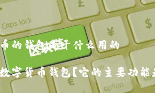 数字货币的钱包是干什么用的

什么是数字货币钱包？它的主要功能是什么？