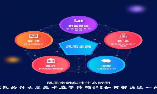 TP钱包为什么总是卡在等待确认?如何解决这一问题?