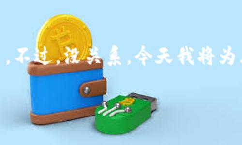 马蹄链的交易和兑换可能对很多用户来说还是比较陌生的,特别是对于那些刚接触区块链和加密货币的新手。不过,没关系,今天我将为大家详细讲解如何在TP钱包(Trust Wallet)中兑换马蹄链。我们会一步一步来,一定能让你明白这个流程的。
如何在TP钱包中兑换马蹄链?