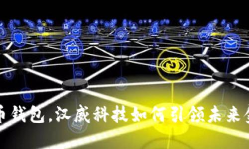  数字货币钱包，汉威科技如何引领未来金融变革？
