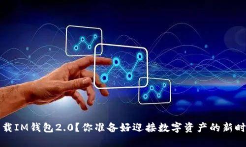 如何下载IM钱包2.0?你准备好迎接数字资产的新时代了吗?
