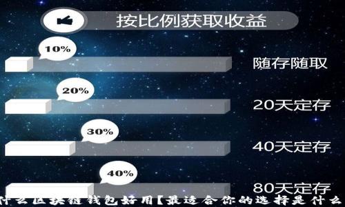 
什么区块链钱包好用？最适合你的选择是什么？