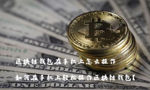 区块链钱包在手机上怎么操作
如何在手机上轻松操作区块链钱包?