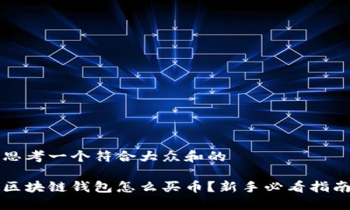 思考一个符合大众和的
区块链钱包怎么买币?新手必看指南
