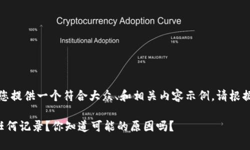 注意：以下内容是为您提供一个符合大众、和相关内容示例。请根据实际需求进行修改。

TP钱包转出后没有任何记录？你知道可能的原因吗？