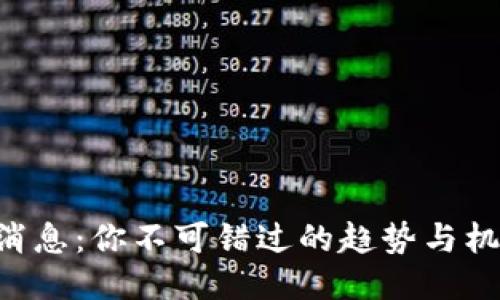 币圈最新消息：你不可错过的趋势与机会是什么？