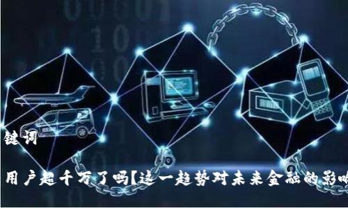 思考与关键词

加密钱包用户超千万了吗？这一趋势对未来金融的影响是什么？
