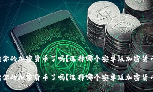 准备好安全存储你的加密货币了吗?选择哪个安卓版加密货币钱包最适合你?
准备好安全存储你的加密货币了吗?选择哪个安卓版加密货币钱包最适合你?