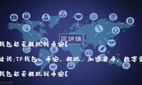 TP钱包能否提现到币安？

关键词：TP钱包, 币安, 提现, 加密货币, 数字资产

TP钱包能否提现到币安？