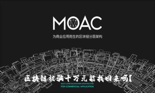 区块链被骗十万元能找回来吗？