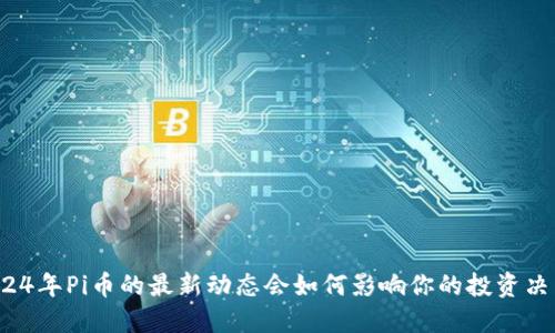 2024年Pi币的最新动态会如何影响你的投资决策？