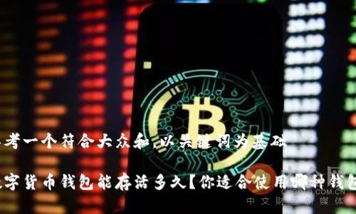 思考一个符合大众和，以关键词为基础

数字货币钱包能存活多久？你适合使用哪种钱包？