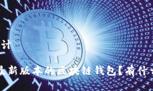 和关键词设计

 如何下载最新版本的区块链钱包？有什么注意事项？