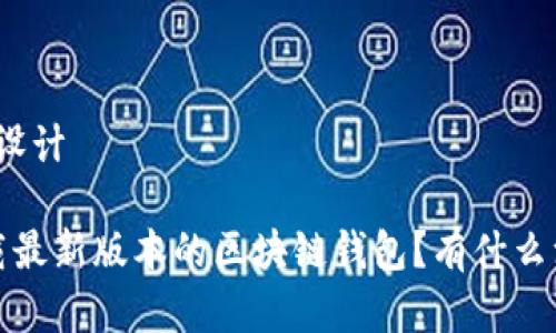 和关键词设计

 如何下载最新版本的区块链钱包？有什么注意事项？