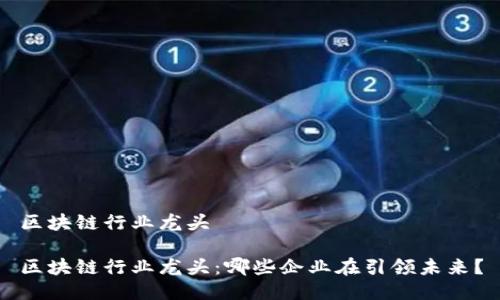 区块链行业龙头

区块链行业龙头：哪些企业在引领未来？