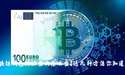 区块链钱包地址查询怎么查？这几种方法你知道吗？