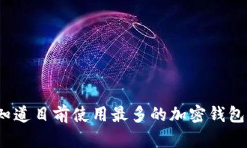 你是否知道目前使用最多的加密钱包有哪些？