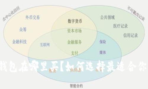区块链钱包在哪里买？如何选择最适合你的钱包？
