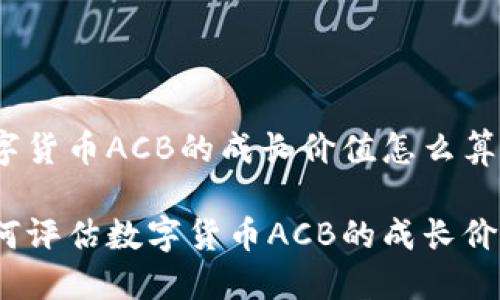 数字货币ACB的成长价值怎么算？

如何评估数字货币ACB的成长价值？
