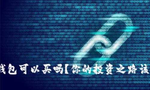 数字货币钱包可以买吗？你的投资之路该如何选择？