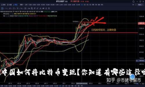 在中国如何将比特币变现？你知道有哪些途径吗？