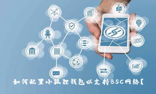 如何配置小狐狸钱包以支持BSC网络？