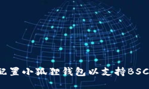 如何配置小狐狸钱包以支持BSC网络？