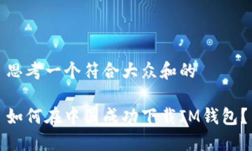 思考一个符合大众和的

如何在中国成功下载IM钱包？