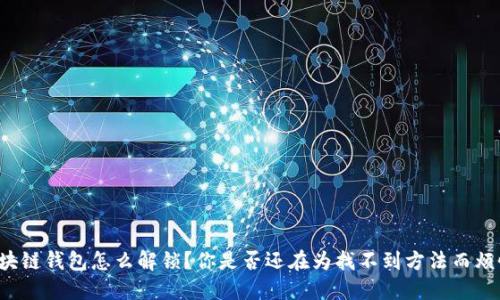区块链钱包怎么解锁？你是否还在为找不到方法而烦恼？