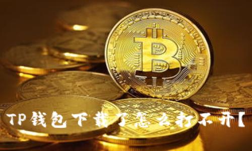 TP钱包下载了怎么打不开？