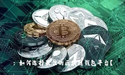 : 如何选择最佳的区块链钱包平台？