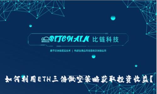如何利用ETH三倍做空策略获取投资收益？