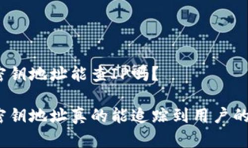数字货币密钥地址能查IP吗？

数字货币密钥地址真的能追踪到用户的IP地址吗？