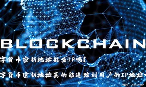 数字货币密钥地址能查IP吗？

数字货币密钥地址真的能追踪到用户的IP地址吗？